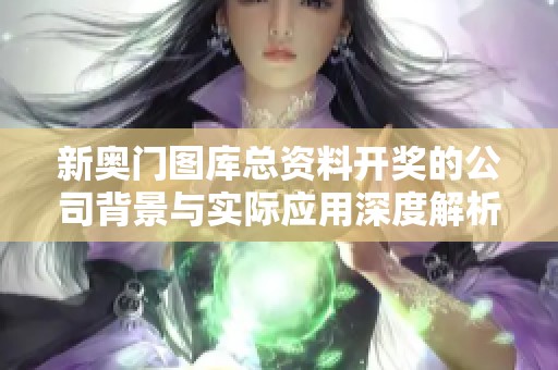 新奥门图库总资料开奖的公司背景与实际应用深度解析