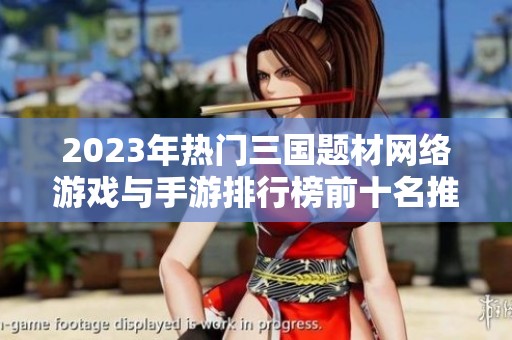 2023年热门三国题材网络游戏与手游排行榜前十名推荐