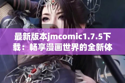 最新版本jmcomic1.7.5下载：畅享漫画世界的全新体验