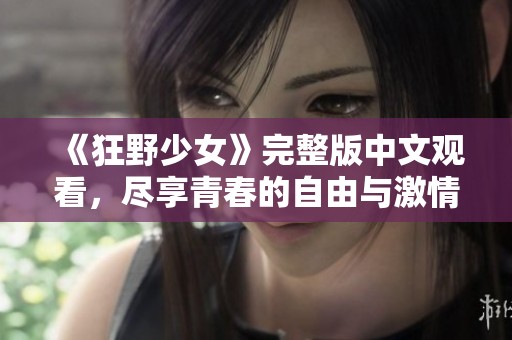 《狂野少女》完整版中文观看，尽享青春的自由与激情