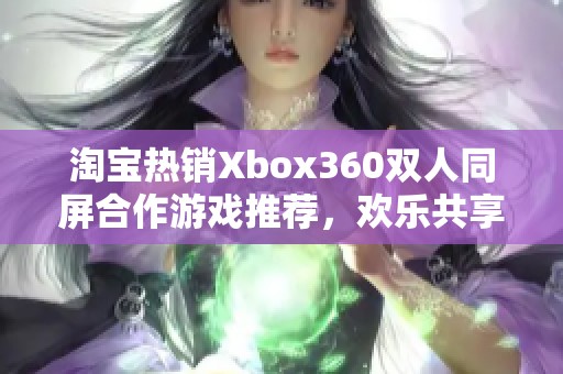 淘宝热销Xbox360双人同屏合作游戏推荐，欢乐共享游戏时光