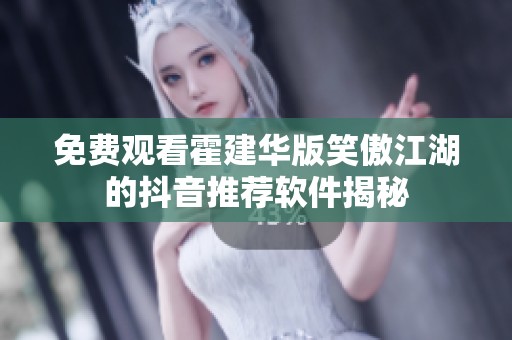 免费观看霍建华版笑傲江湖的抖音推荐软件揭秘