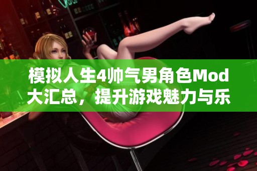 模拟人生4帅气男角色Mod大汇总，提升游戏魅力与乐趣
