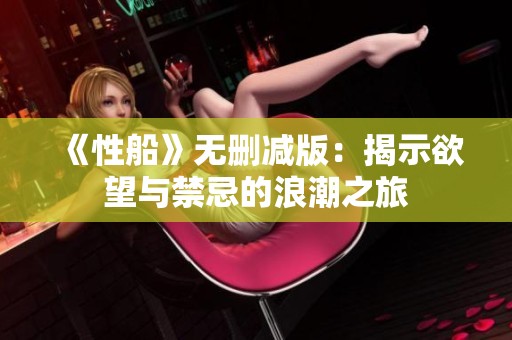 《性船》无删减版：揭示欲望与禁忌的浪潮之旅