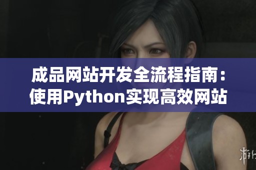 成品网站开发全流程指南：使用Python实现高效网站建设