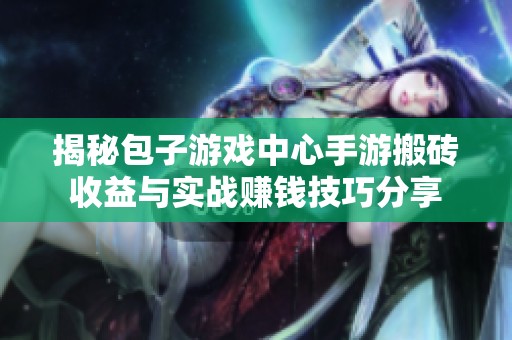 揭秘包子游戏中心手游搬砖收益与实战赚钱技巧分享