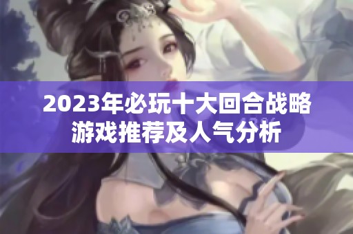 2023年必玩十大回合战略游戏推荐及人气分析