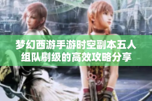 梦幻西游手游时空副本五人组队刷级的高效攻略分享