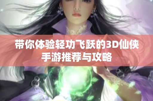 带你体验轻功飞跃的3D仙侠手游推荐与攻略