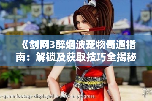 《剑网3醉烟波宠物奇遇指南：解锁及获取技巧全揭秘》