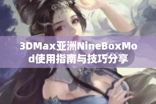 3DMax亚洲NineBoxMod使用指南与技巧分享