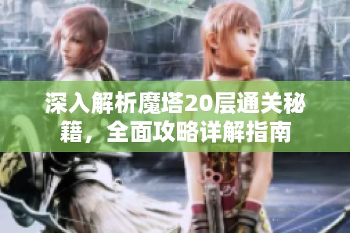 深入解析魔塔20层通关秘籍，全面攻略详解指南
