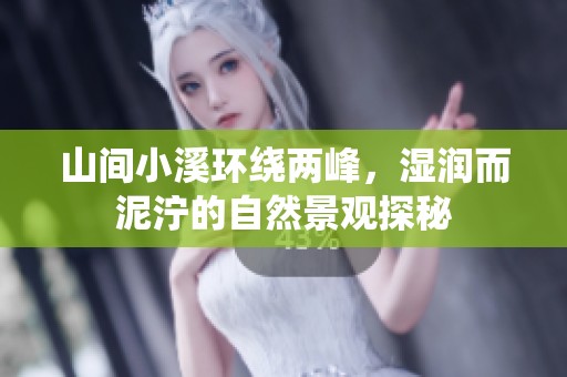 山间小溪环绕两峰，湿润而泥泞的自然景观探秘