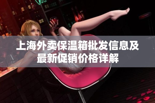 上海外卖保温箱批发信息及最新促销价格详解