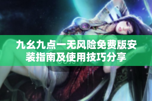 九幺九点一无风险免费版安装指南及使用技巧分享