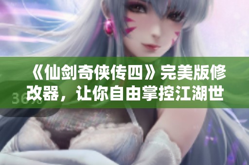《仙剑奇侠传四》完美版修改器，让你自由掌控江湖世界