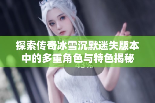 探索传奇冰雪沉默迷失版本中的多重角色与特色揭秘