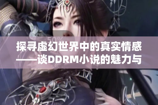 探寻虚幻世界中的真实情感——谈DDRM小说的魅力与深意