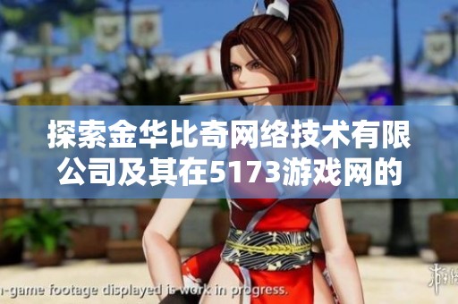 探索金华比奇网络技术有限公司及其在5173游戏网的市场表现