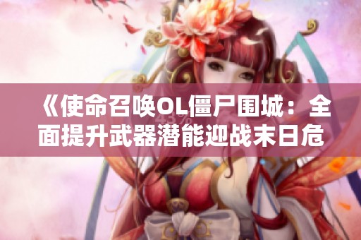 《使命召唤OL僵尸围城：全面提升武器潜能迎战末日危机》