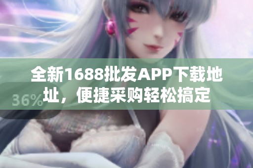全新1688批发APP下载地址，便捷采购轻松搞定