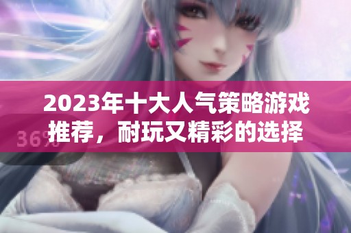 2023年十大人气策略游戏推荐，耐玩又精彩的选择