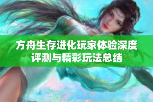 方舟生存进化玩家体验深度评测与精彩玩法总结