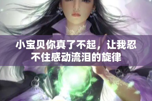 小宝贝你真了不起，让我忍不住感动流泪的旋律