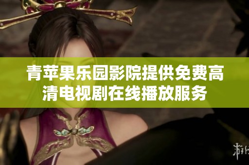 青苹果乐园影院提供免费高清电视剧在线播放服务