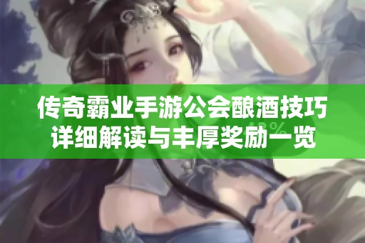 传奇霸业手游公会酿酒技巧详细解读与丰厚奖励一览