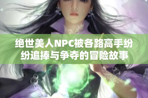 绝世美人NPC被各路高手纷纷追捧与争夺的冒险故事