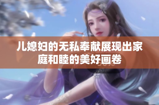 儿媳妇的无私奉献展现出家庭和睦的美好画卷