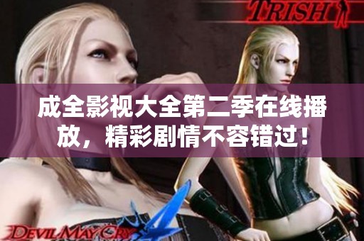 成全影视大全第二季在线播放，精彩剧情不容错过！