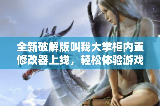 全新破解版叫我大掌柜内置修改器上线，轻松体验游戏乐趣