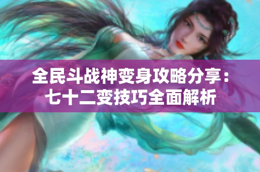 全民斗战神变身攻略分享：七十二变技巧全面解析