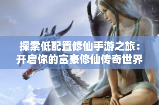 探索低配置修仙手游之旅：开启你的富豪修仙传奇世界