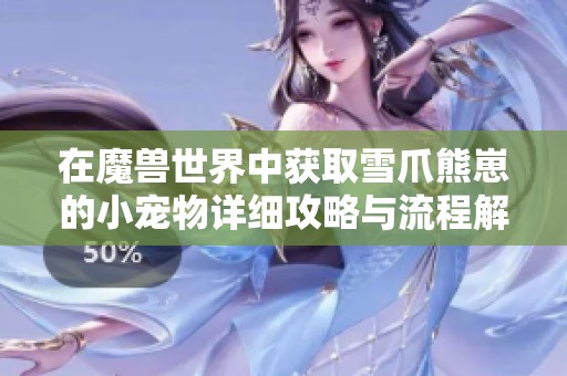 在魔兽世界中获取雪爪熊崽的小宠物详细攻略与流程解析