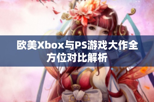 欧美Xbox与PS游戏大作全方位对比解析