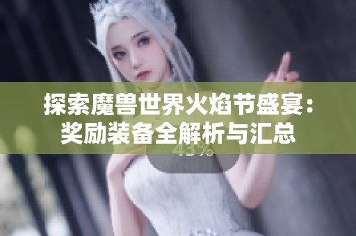 探索魔兽世界火焰节盛宴：奖励装备全解析与汇总