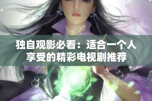 独自观影必看：适合一个人享受的精彩电视剧推荐