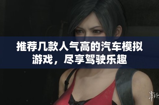 推荐几款人气高的汽车模拟游戏，尽享驾驶乐趣