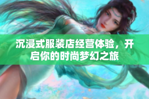 沉浸式服装店经营体验，开启你的时尚梦幻之旅