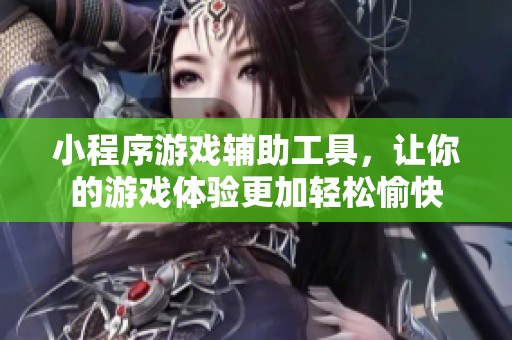 小程序游戏辅助工具，让你的游戏体验更加轻松愉快