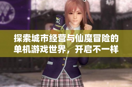 探索城市经营与仙魔冒险的单机游戏世界，开启不一样的游戏旅程