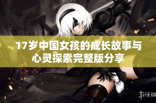 17岁中国女孩的成长故事与心灵探索完整版分享