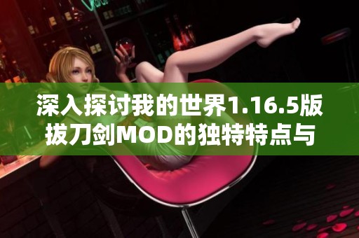 深入探讨我的世界1.16.5版拔刀剑MOD的独特特点与趣味玩法