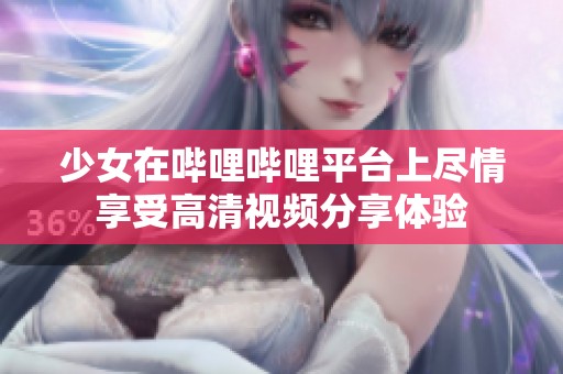 少女在哔哩哔哩平台上尽情享受高清视频分享体验