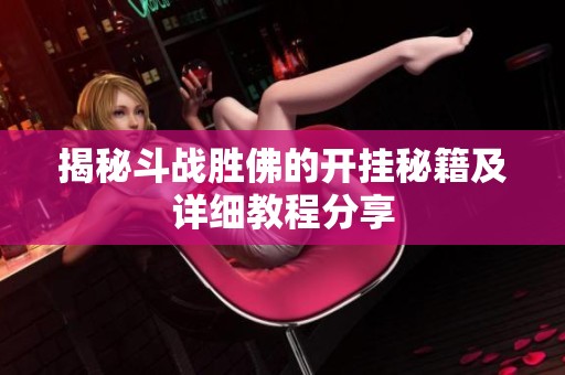揭秘斗战胜佛的开挂秘籍及详细教程分享