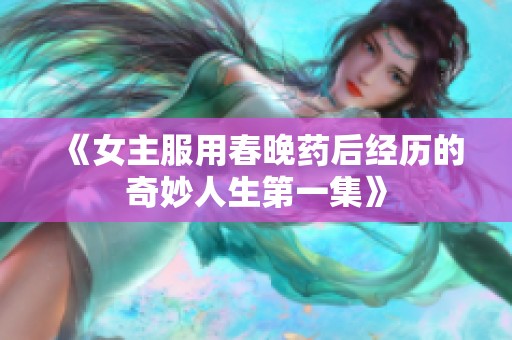 《女主服用春晚药后经历的奇妙人生第一集》