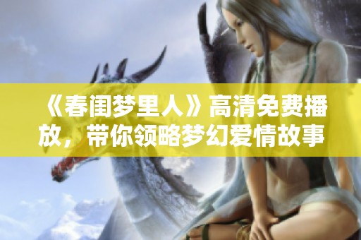 《春闺梦里人》高清免费播放，带你领略梦幻爱情故事